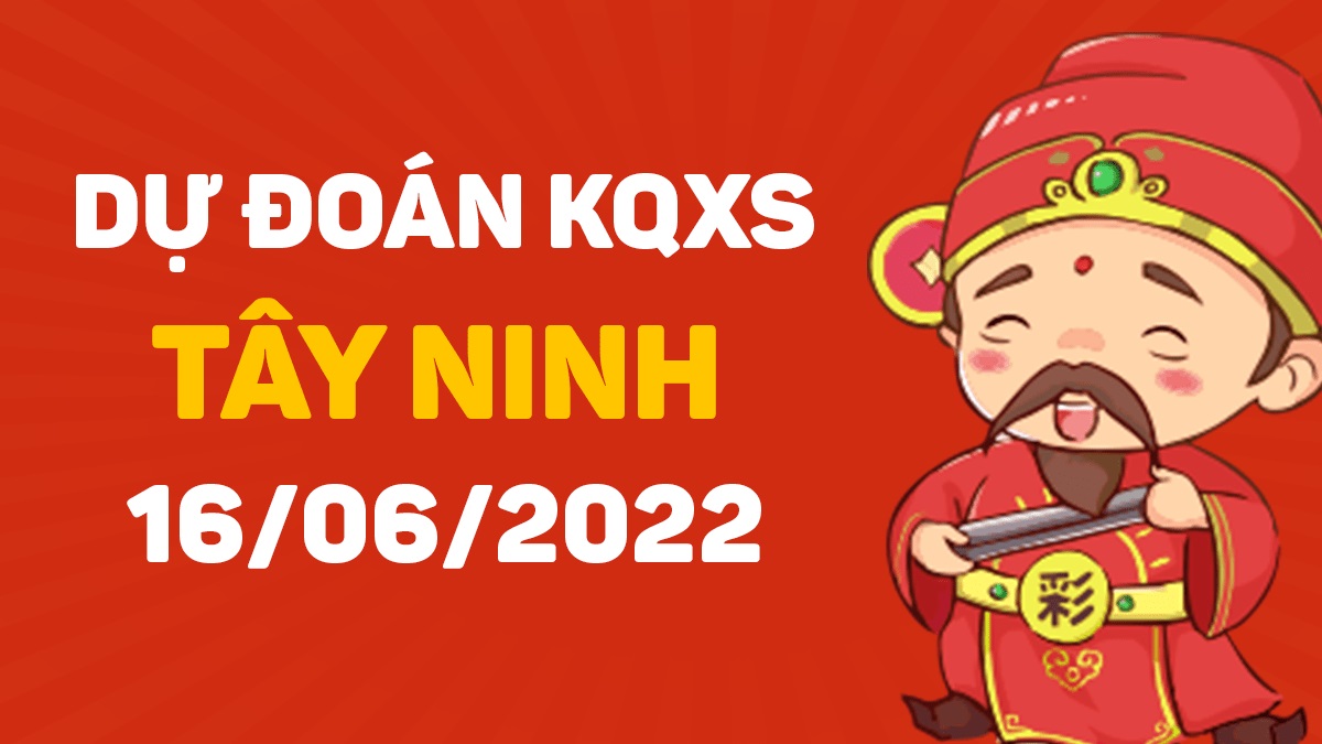 Dự đoán xổ số Tây Ninh 16-6-2022 thứ 5 – Dự đoán XSTN hôm nay