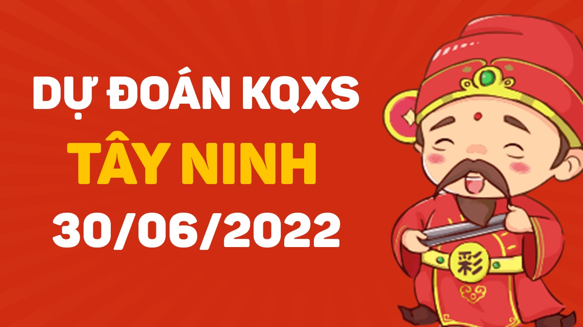 Dự đoán xổ số Tây Ninh 30-6-2022 thứ 5 – Dự đoán XSTN hôm nay