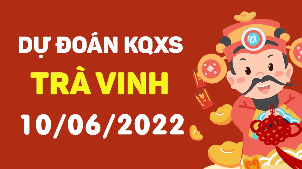 Dự đoán xổ số Trà Vinh 10-6-2022 thứ 6 – Dự đoán XSTV hôm nay