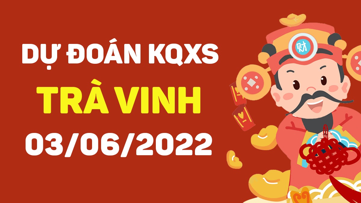 Dự đoán xổ số Trà Vinh 3-6-2022 thứ 6 – Dự đoán XSTV hôm nay