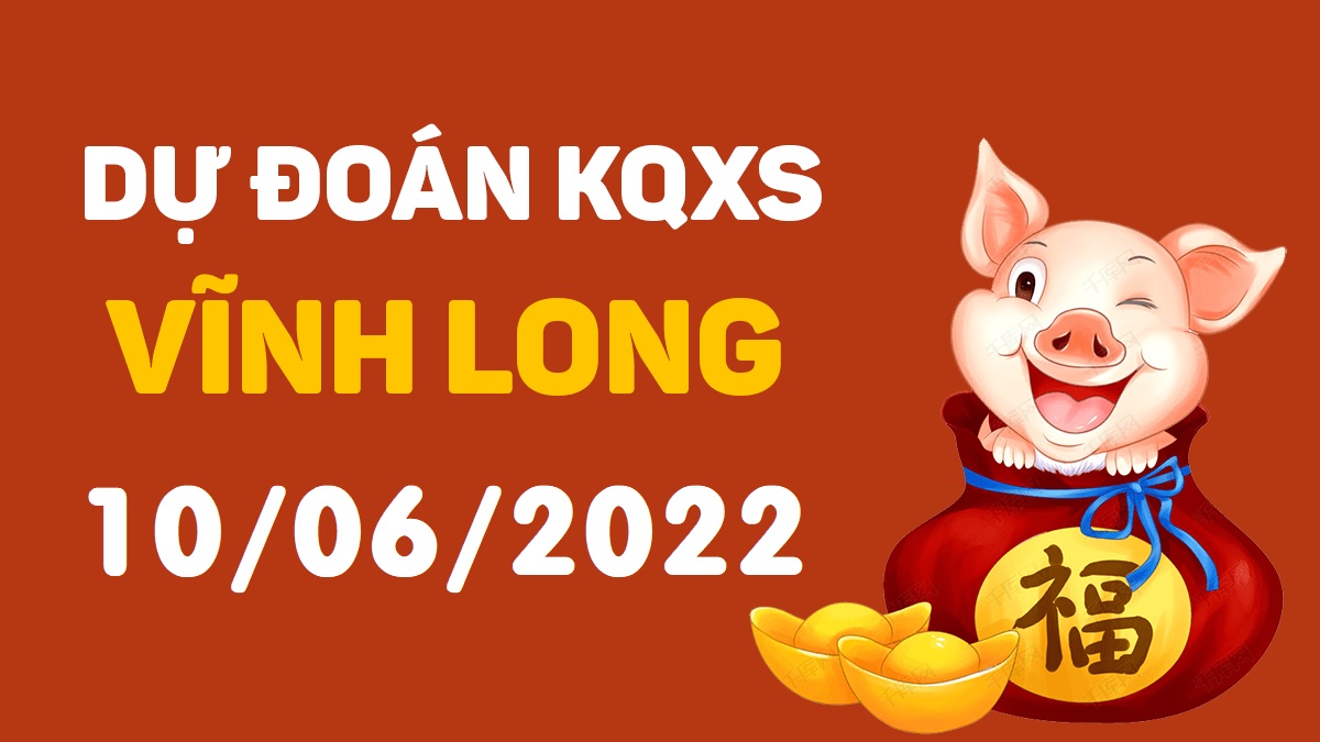 Dự đoán xổ số Vĩnh Long 10-6-2022 thứ 6 – Dự đoán XSVL hôm nay