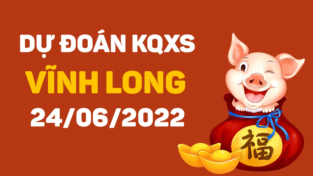 Dự đoán xổ số Vĩnh Long 24-6-2022 thứ 6 – Dự đoán XSVL hôm nay