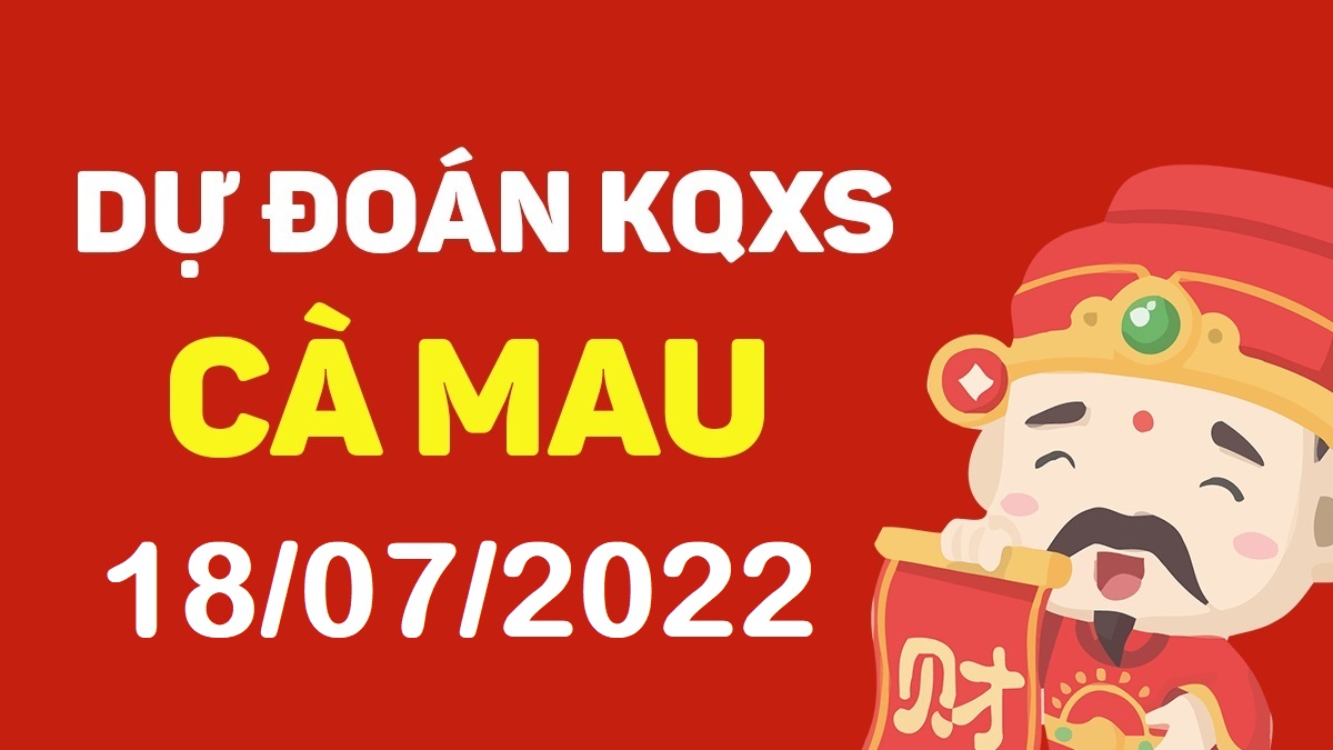 Dự đoán xổ số Cà Mau 18-7-2022 thứ 2 – Dự đoán XSCM hôm nay