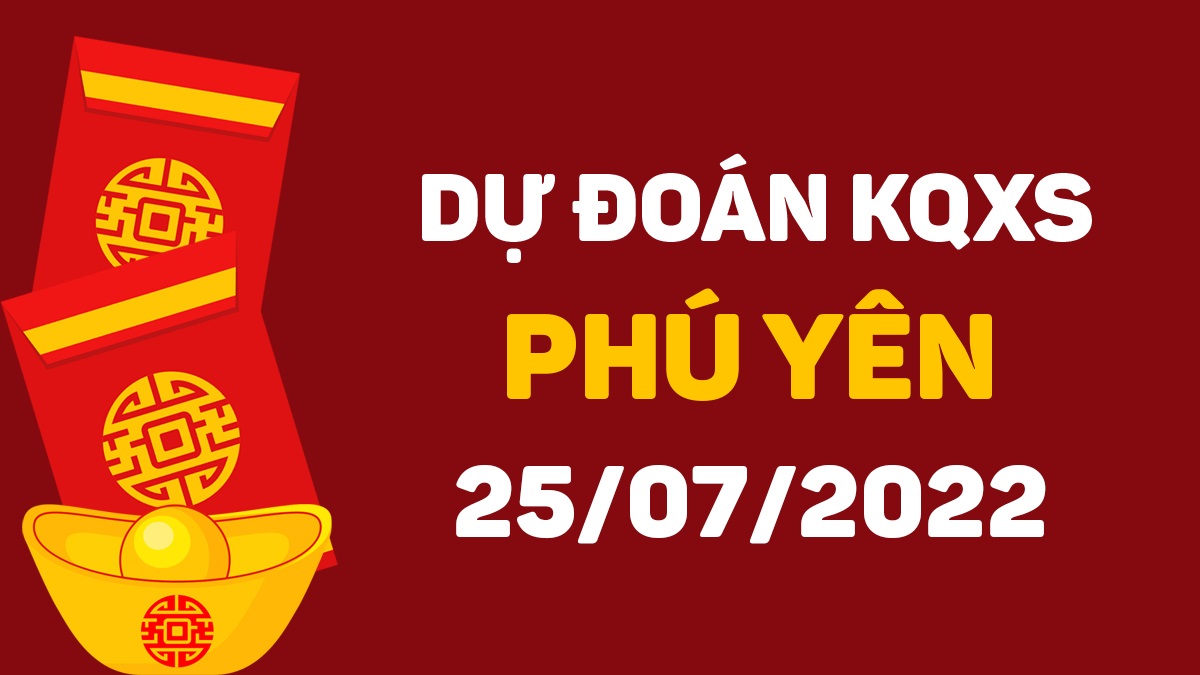 Dự đoán xổ số Phú Yên 25-7-2022 thứ 2 – Dự đoán XSPY hôm nay