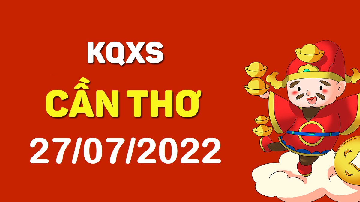 XSCT 27-7-2022 thứ 4 – KQ xổ số Cần Thơ ngày 27 tháng 7