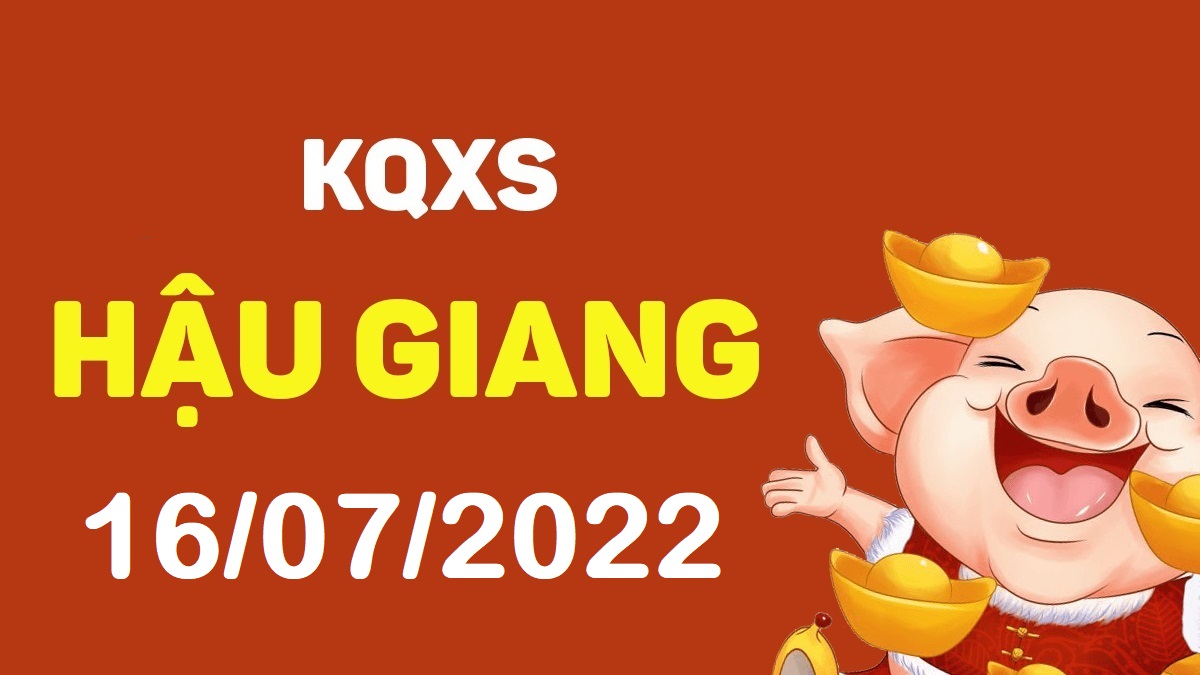 XSHG 16-7-2022 thứ 7 – KQ xổ số Hậu Giang ngày 16 tháng 7