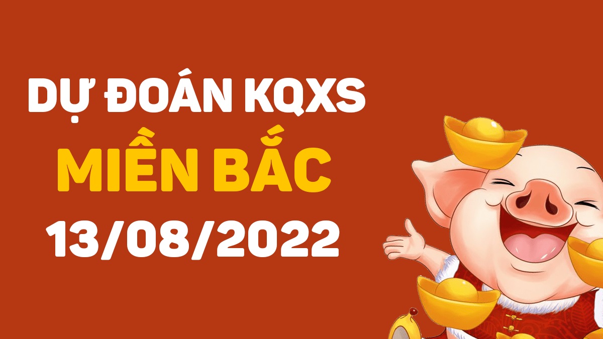 Dự đoán xổ số miền Bắc 13-8-2022 thứ 7 – Dự đoán XSND hôm nay