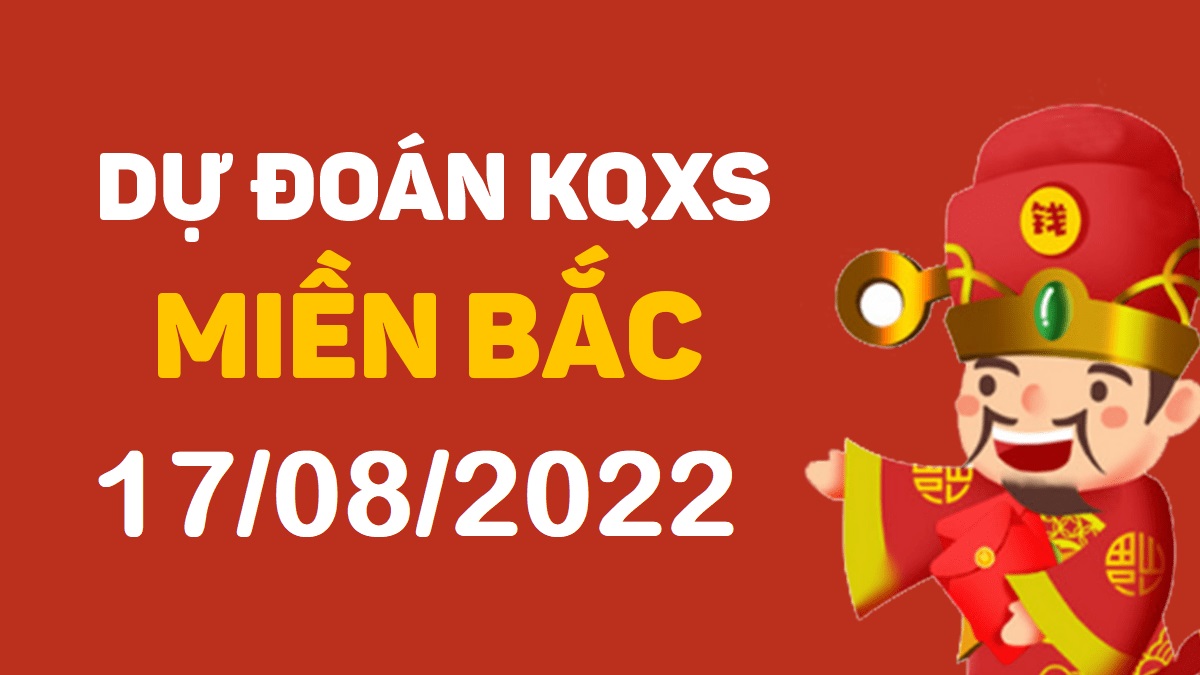 Dự đoán xổ số miền Bắc 17-8-2022 thứ 4 – Dự đoán XSBN hôm nay