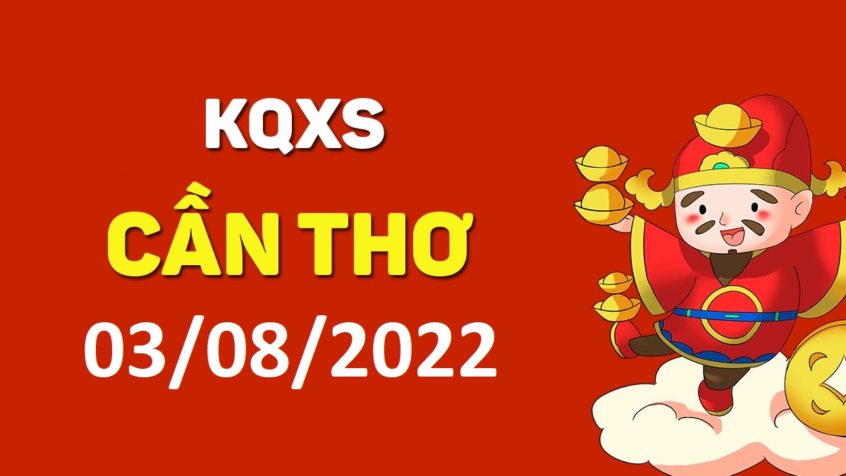 XSCT 3-8-2022 thứ 4 – KQ xổ số Cần Thơ ngày 3 tháng 8