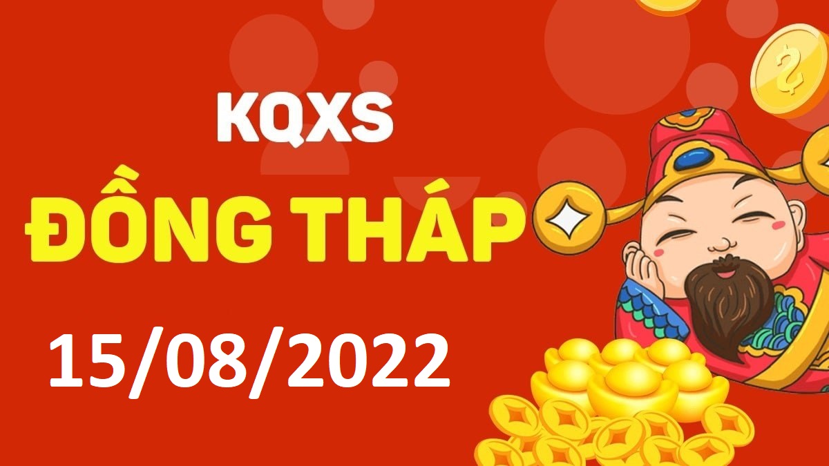 XSDT 15-8-2022 thứ 2 – KQ xổ số Đồng Tháp ngày 15 tháng 8