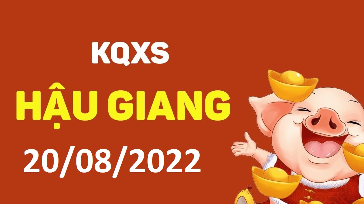 XSHG 20-8-2022 thứ 7 – KQ xổ số Hậu Giang ngày 20 tháng 8