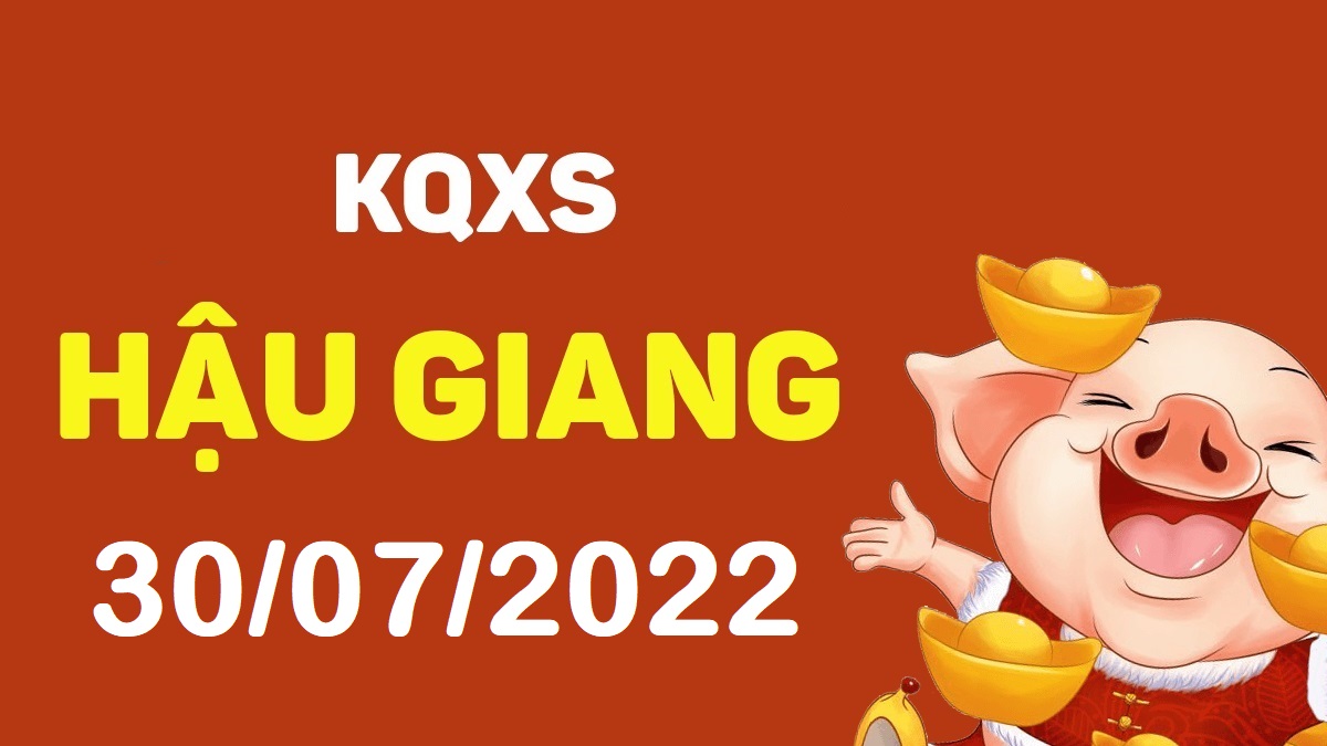 XSHG 30-7-2022 thứ 7 – KQ xổ số Hậu Giang ngày 30 tháng 7