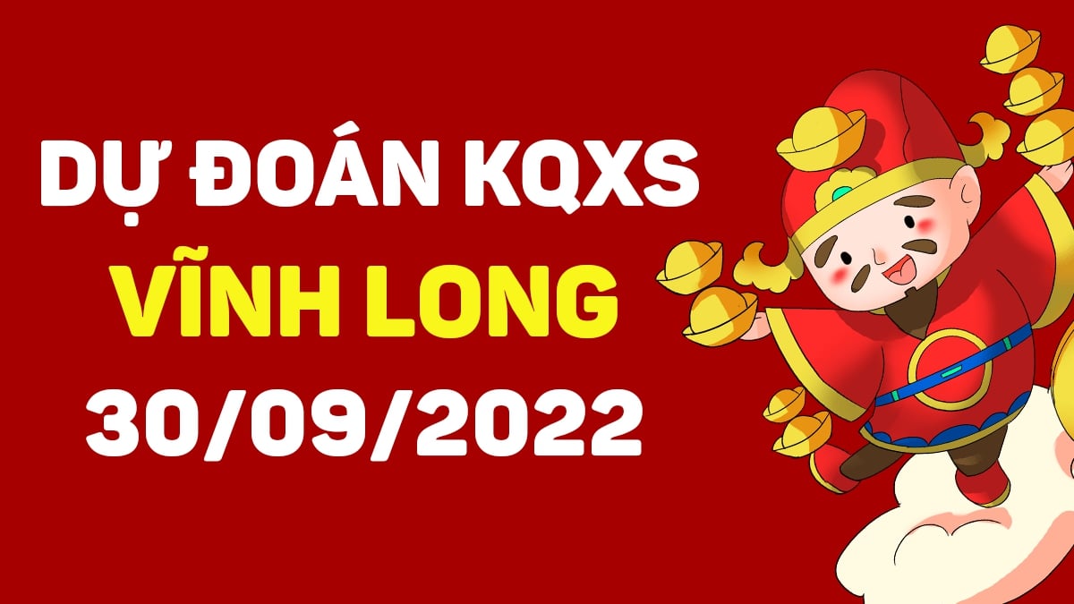 Dự đoán xổ số Vĩnh Long 30-9-2022 thứ 6 – Dự đoán XSVL hôm nay