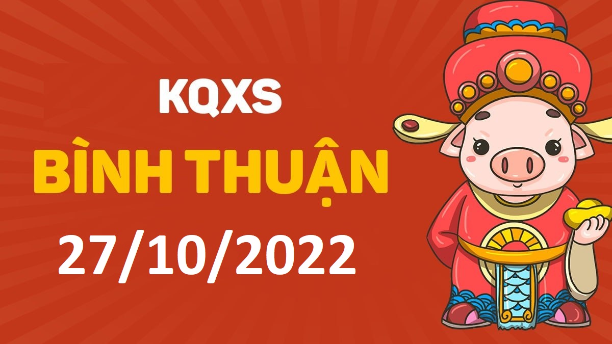 XSBTh 27-10-2022 thứ 5 – KQ xổ số Bình Thuận ngày 27 tháng 10