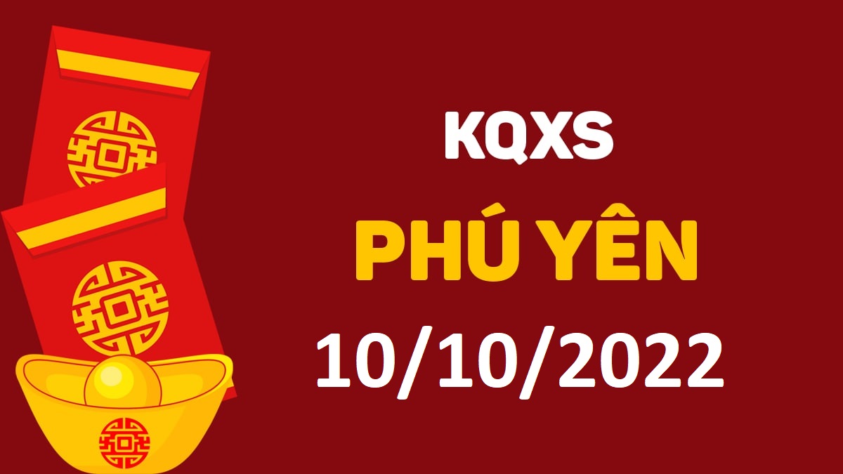 XSPY 10-10-2022 thứ 2 – KQ xổ số Phú Yên ngày 10 tháng 10