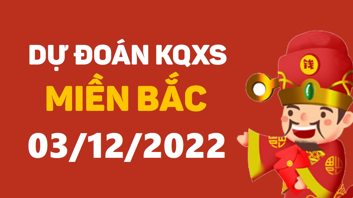 Dự đoán xổ số miền Bắc 3-12-2022 thứ 7 – Dự đoán XSND hôm nay