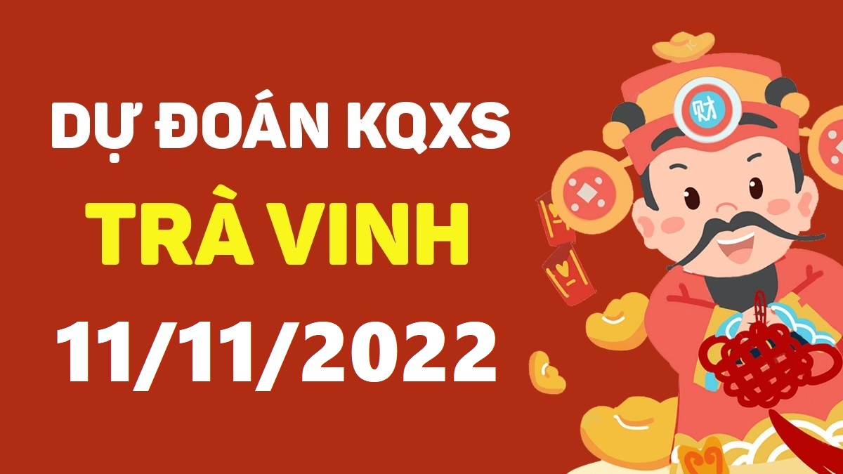 Dự đoán xổ số Trà Vinh 11-11-2022 thứ 6 – Dự đoán XSTV hôm nay