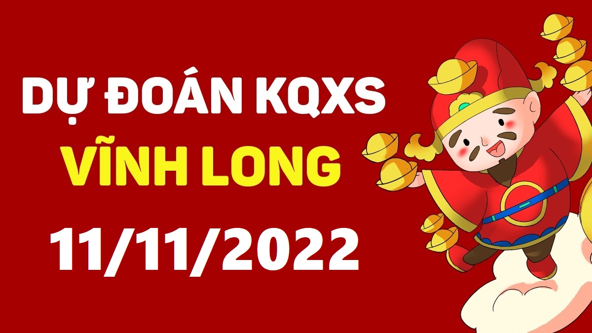 Dự đoán xổ số Vĩnh Long 11-11-2022 thứ 6 – Dự đoán XSVL hôm nay