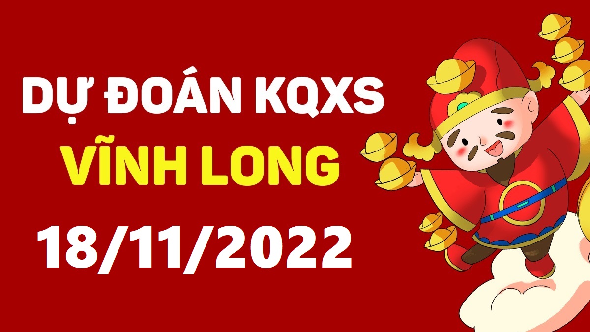 Dự đoán xổ số Vĩnh Long 18-11-2022 thứ 6 – Dự đoán XSVL hôm nay