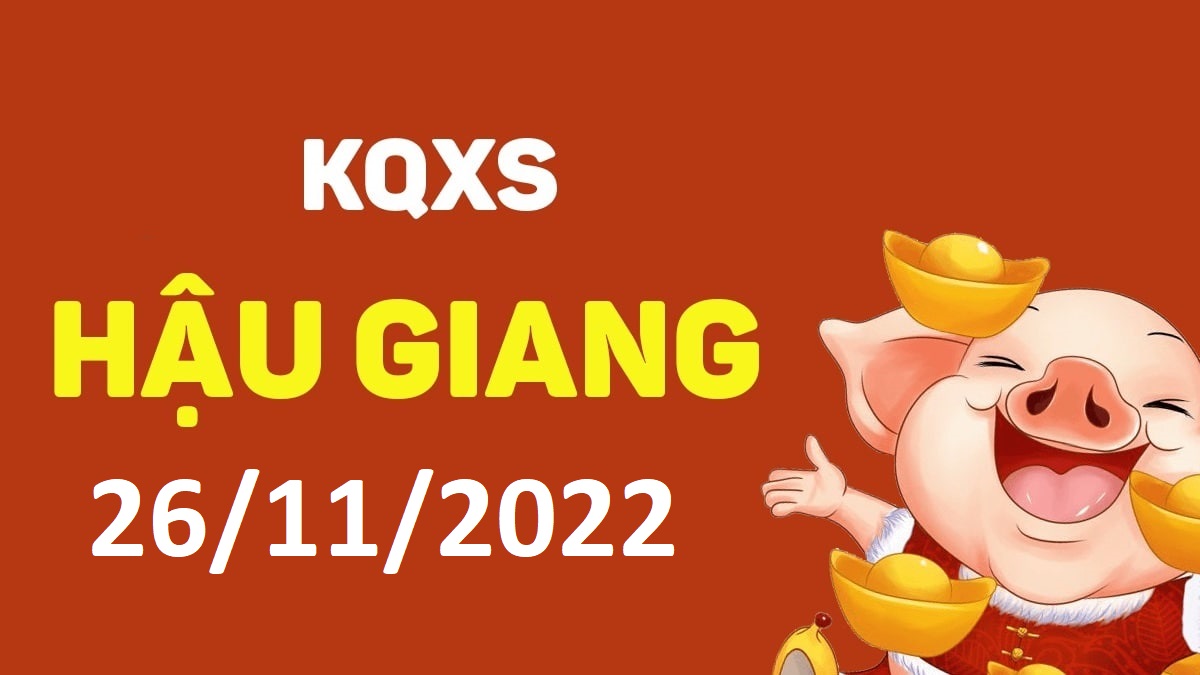 XSHG 26-11-2022 thứ 7 – KQ xổ số Hậu Giang ngày 26 tháng 11