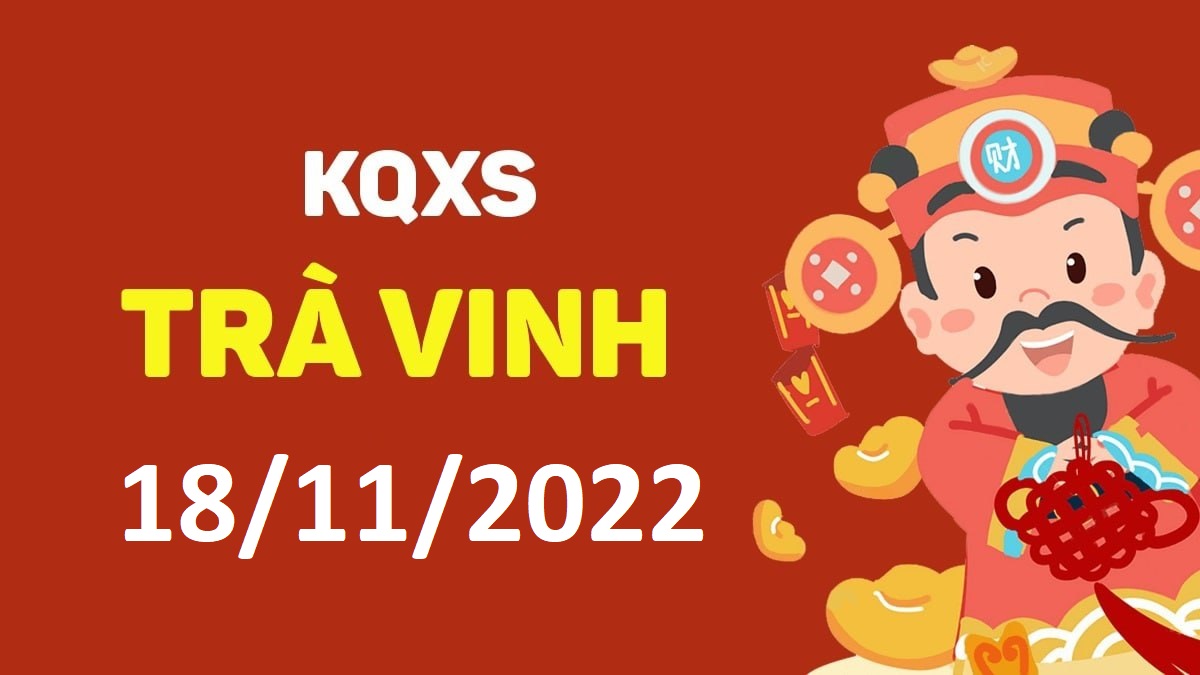 XSTV 18-11-2022 thứ 6 – KQ xổ số Trà Vinh ngày 18 tháng 11