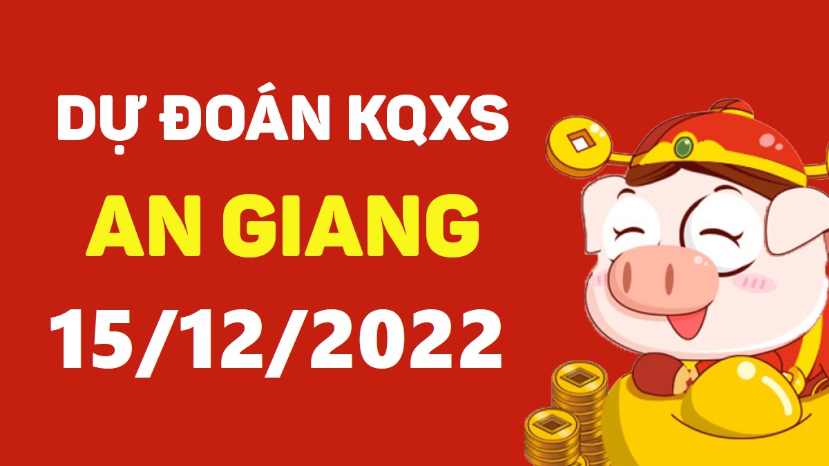 Dự đoán xổ số An Giang 15-12-2022 thứ 5 – Dự đoán XSAG hôm nay