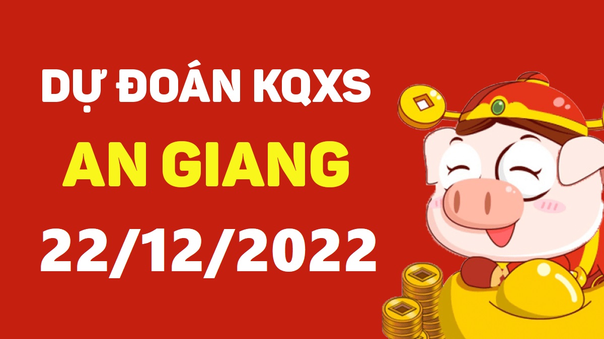 Dự đoán xổ số An Giang 22-12-2022 thứ 5 – Dự đoán XSAG hôm nay