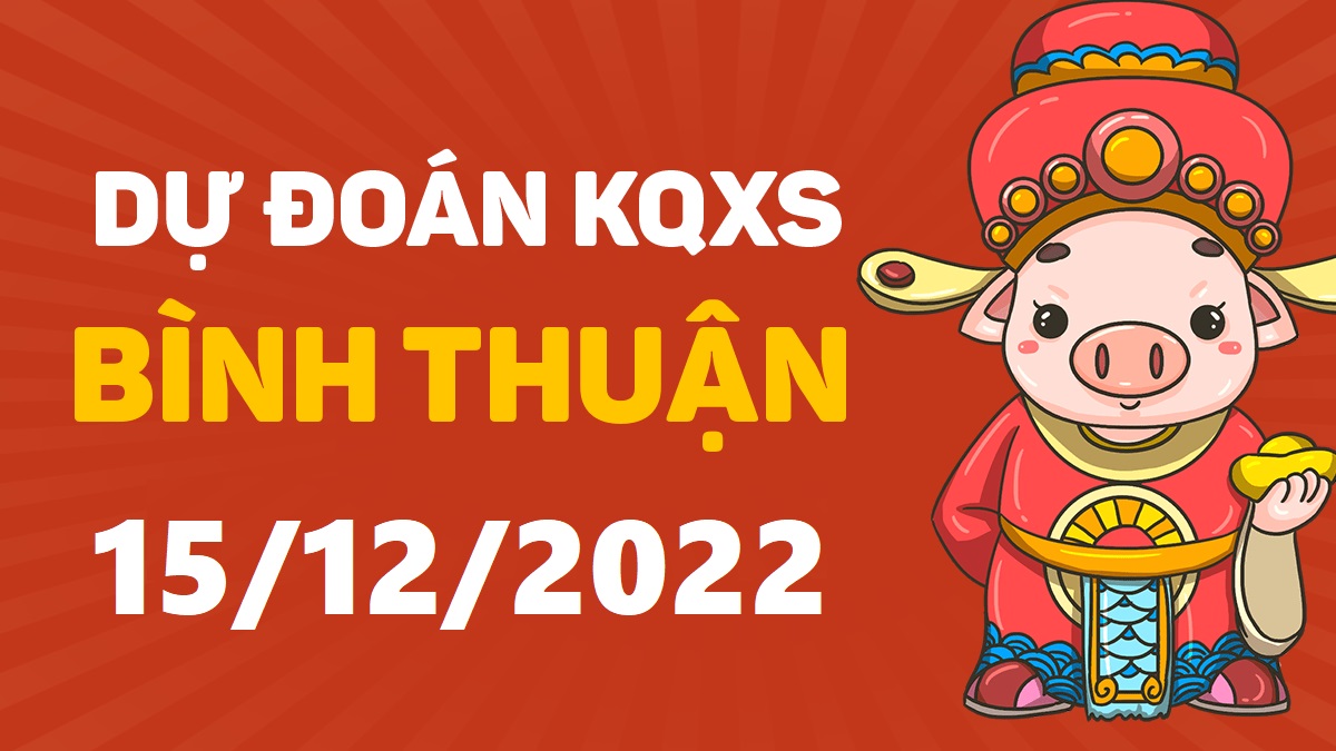 Dự đoán xổ số Bình Thuận 15-12-2022 thứ 5 – Dự đoán XSBTh hôm nay