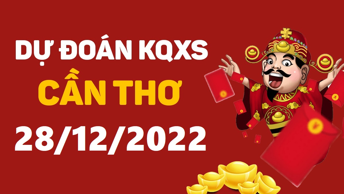 Dự đoán xổ số Cần Thơ 28-12-2022 thứ 4 – Dự đoán XSCT hôm nay