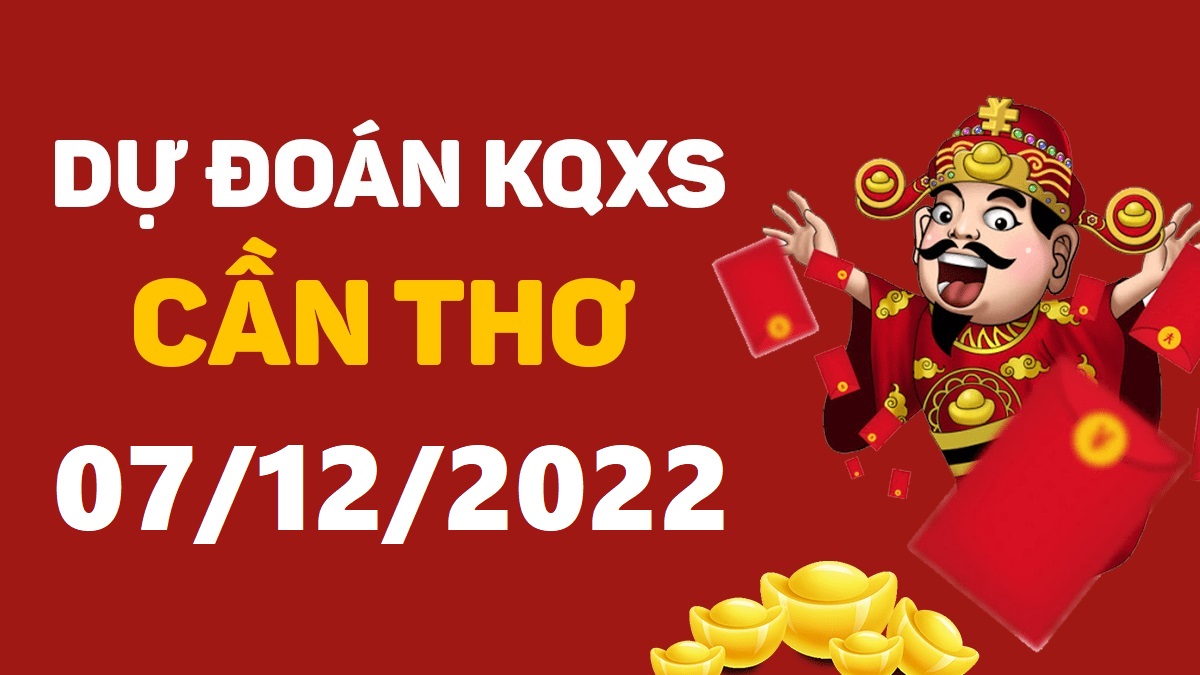 Dự đoán xổ số Cần Thơ 7-12-2022 thứ 4 – Dự đoán XSCT hôm nay