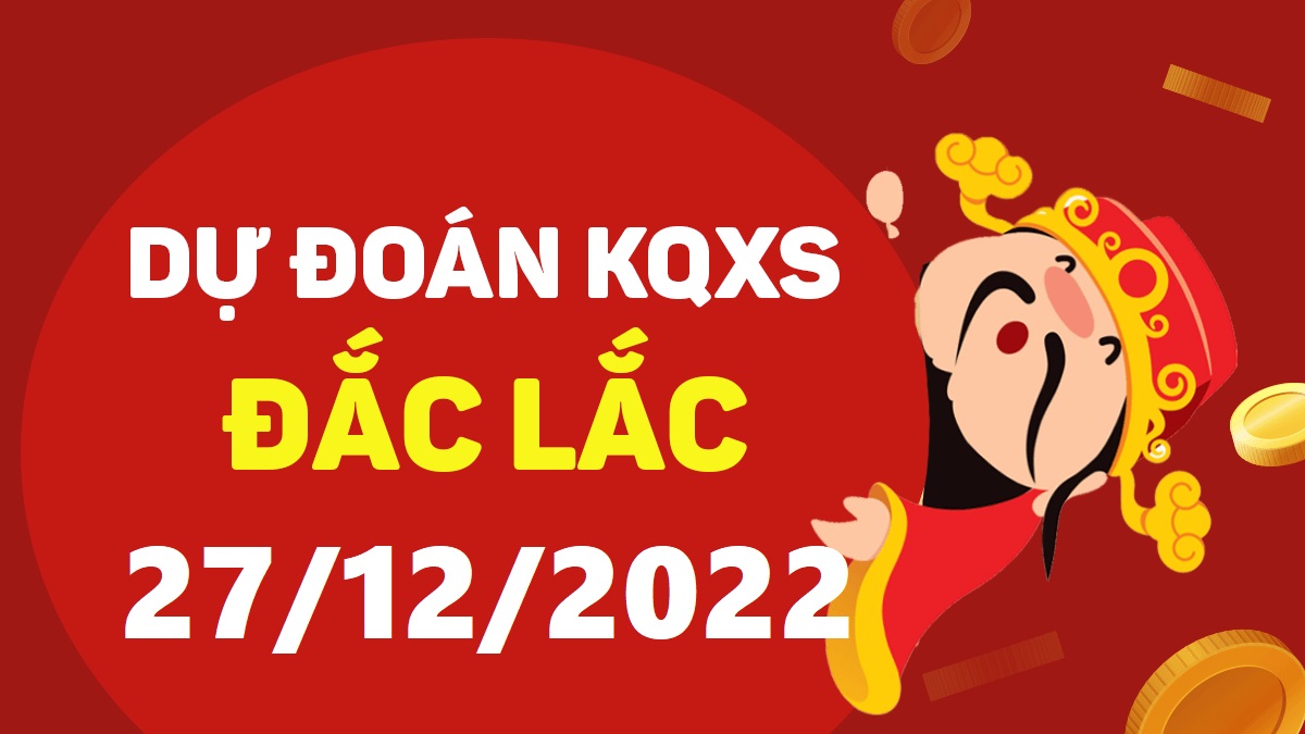 Dự đoán xổ số Đắk Lắk 27-12-2022 thứ 3 – Dự đoán XSDLk hôm nay