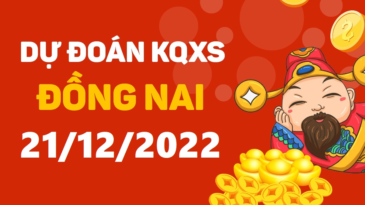 Dự đoán xổ số Đồng Nai 21-12-2022 thứ 4 – Dự đoán XSDN hôm nay