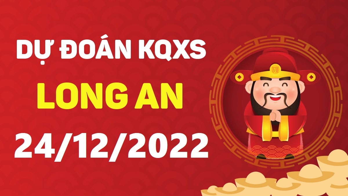 Dự đoán xổ số Long An 24-12-2022 thứ 7 – Dự đoán XSLA hôm nay