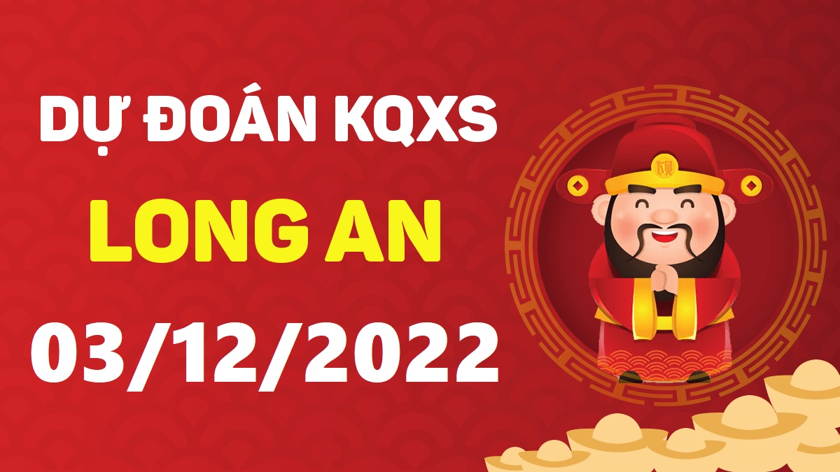 Dự đoán xổ số Long An 3-12-2022 thứ 7 – Dự đoán XSLA hôm nay