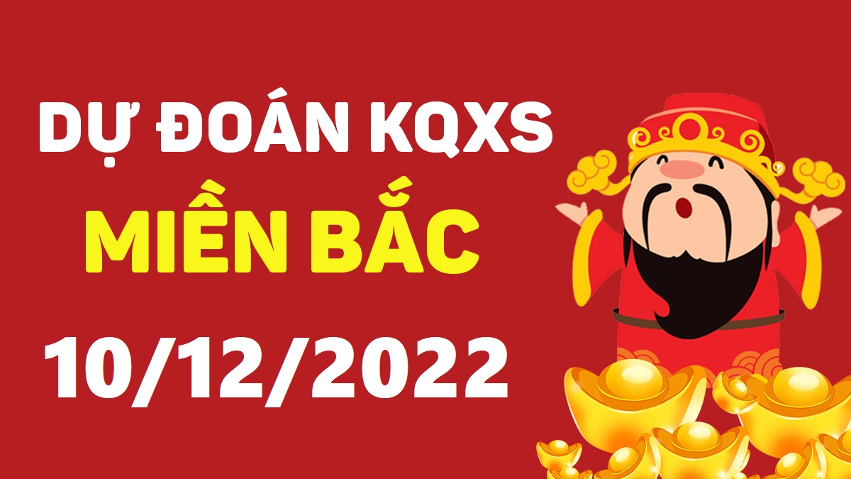 Dự đoán xổ số miền Bắc 10-12-2022 thứ 7 – Dự đoán XSND hôm nay