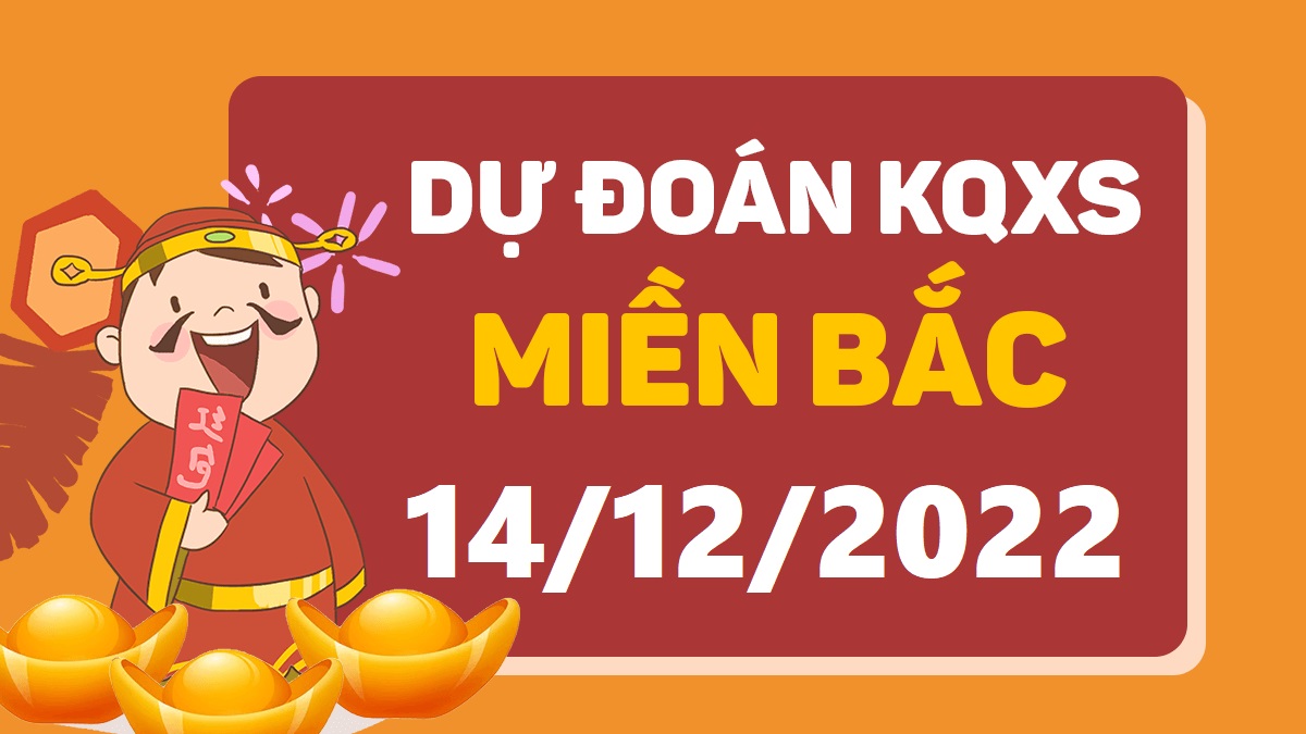 Dự đoán xổ số miền Bắc 14-12-2022 thứ 4 – Dự đoán XSBN hôm nay