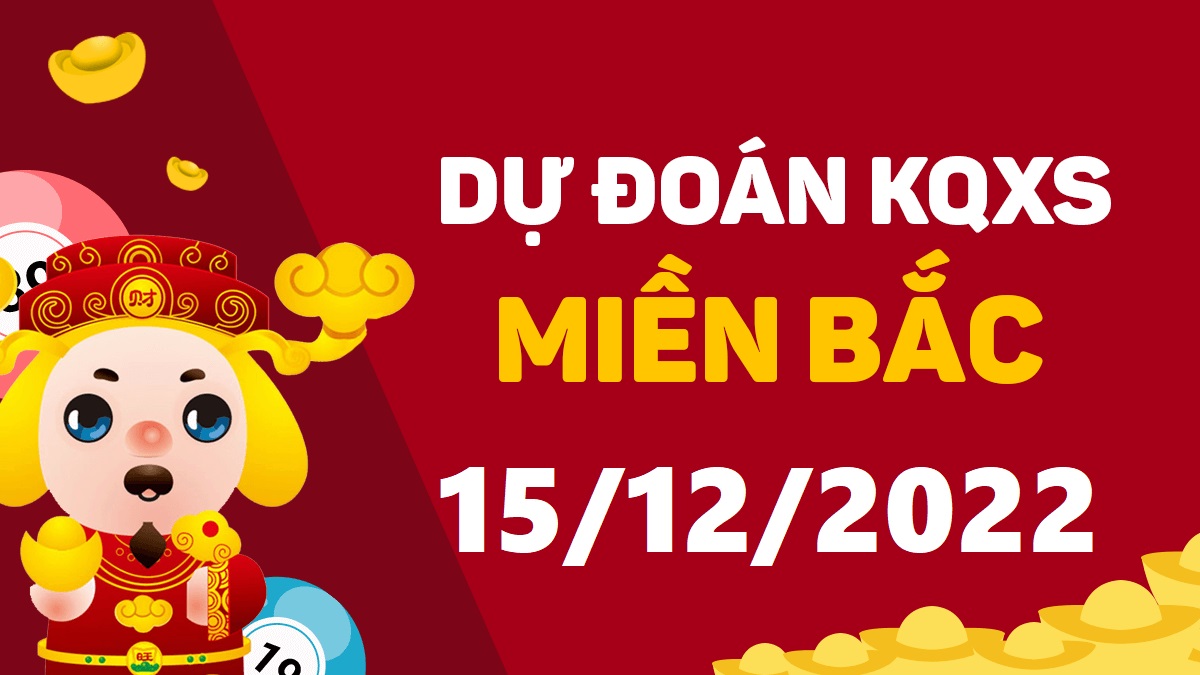 Dự đoán xổ số miền Bắc 15-12-2022 thứ 5 – Dự đoán XSTD hôm nay