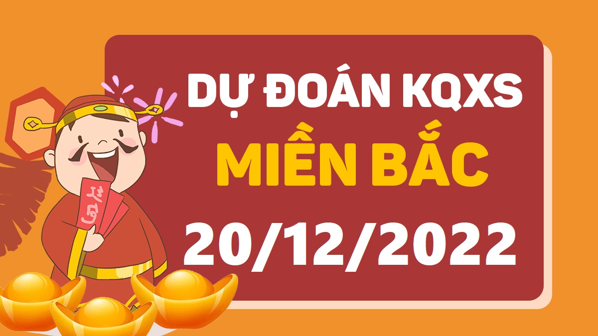 Dự đoán xổ số miền Bắc 20-12-2022 thứ 3 – Dự đoán XSQN hôm nay