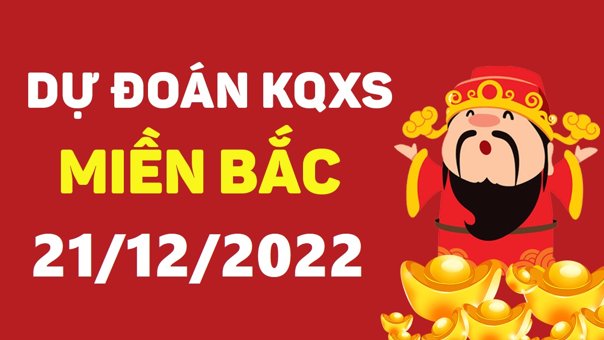 Dự đoán xổ số miền Bắc 21-12-2022 thứ 4 – Dự đoán XSBN hôm nay