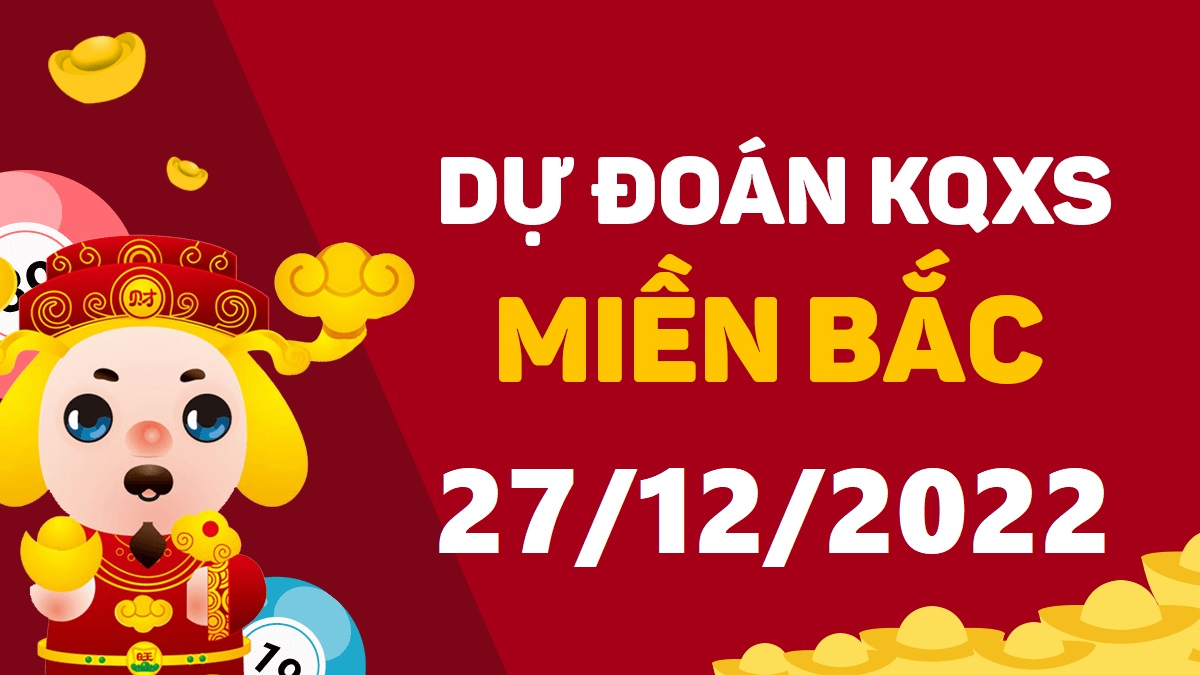 Dự đoán xổ số miền Bắc 27-12-2022 thứ 3 – Dự đoán XSQN hôm nay