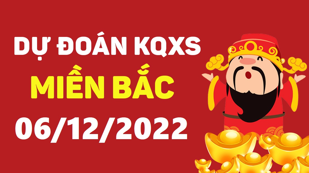 Dự đoán xổ số miền Bắc 6-12-2022 thứ 3 – Dự đoán XSQN hôm nay