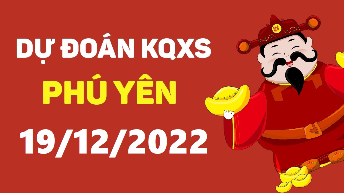 Dự đoán xổ số Phú Yên 19-12-2022 thứ 2 – Dự đoán XSPY hôm nay