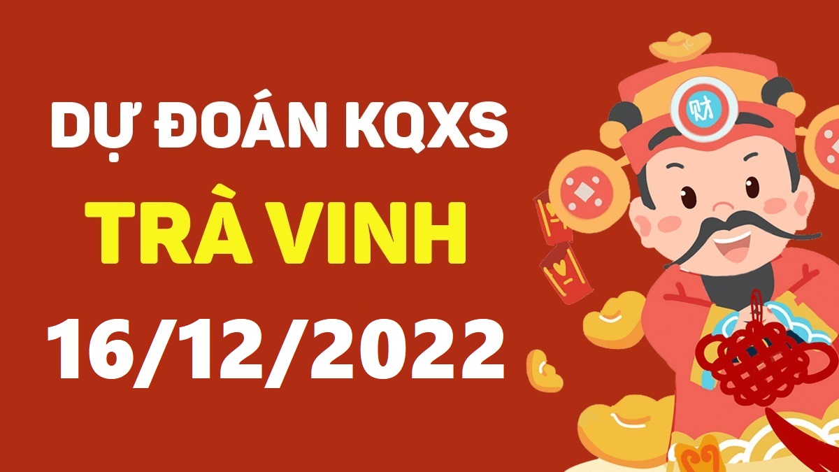 Dự đoán xổ số Trà Vinh 16-12-2022 thứ 6 – Dự đoán XSTV hôm nay