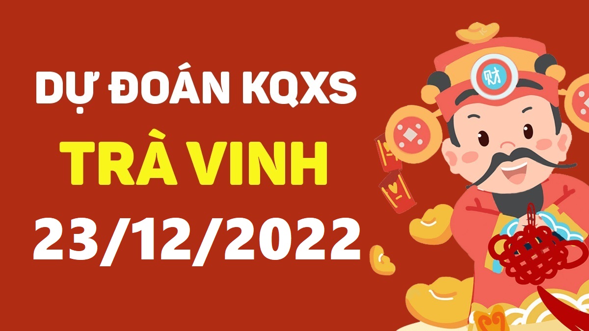 Dự đoán xổ số Trà Vinh 23-12-2022 thứ 6 – Dự đoán XSTV hôm nay