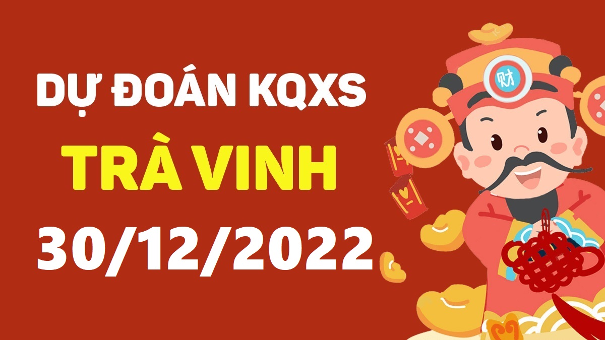 Dự đoán xổ số Trà Vinh 30-12-2022 thứ 6 – Dự đoán XSTV hôm nay