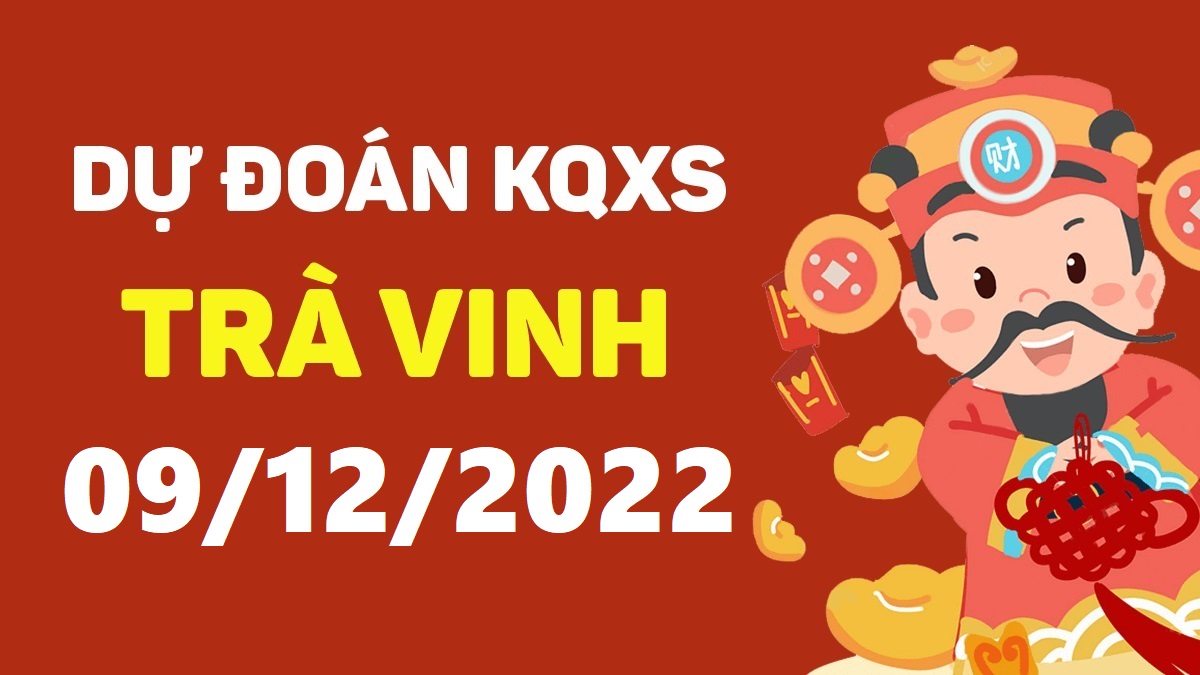 Dự đoán xổ số Trà Vinh 9-12-2022 thứ 6 – Dự đoán XSTV hôm nay