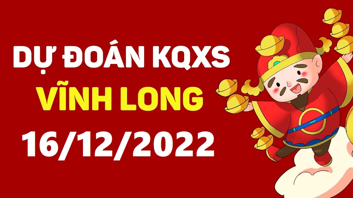 Dự đoán xổ số Vĩnh Long 16-12-2022 thứ 6 – Dự đoán XSVL hôm nay