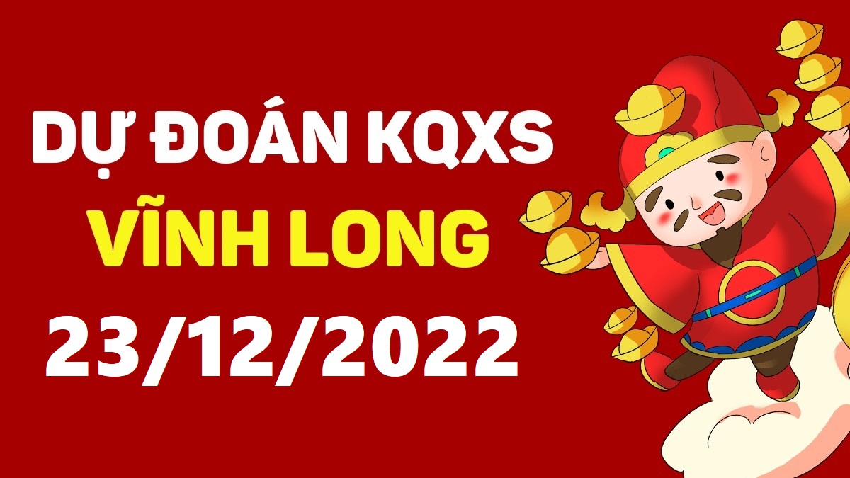 Dự đoán xổ số Vĩnh Long 23-12-2022 thứ 6 – Dự đoán XSVL hôm nay