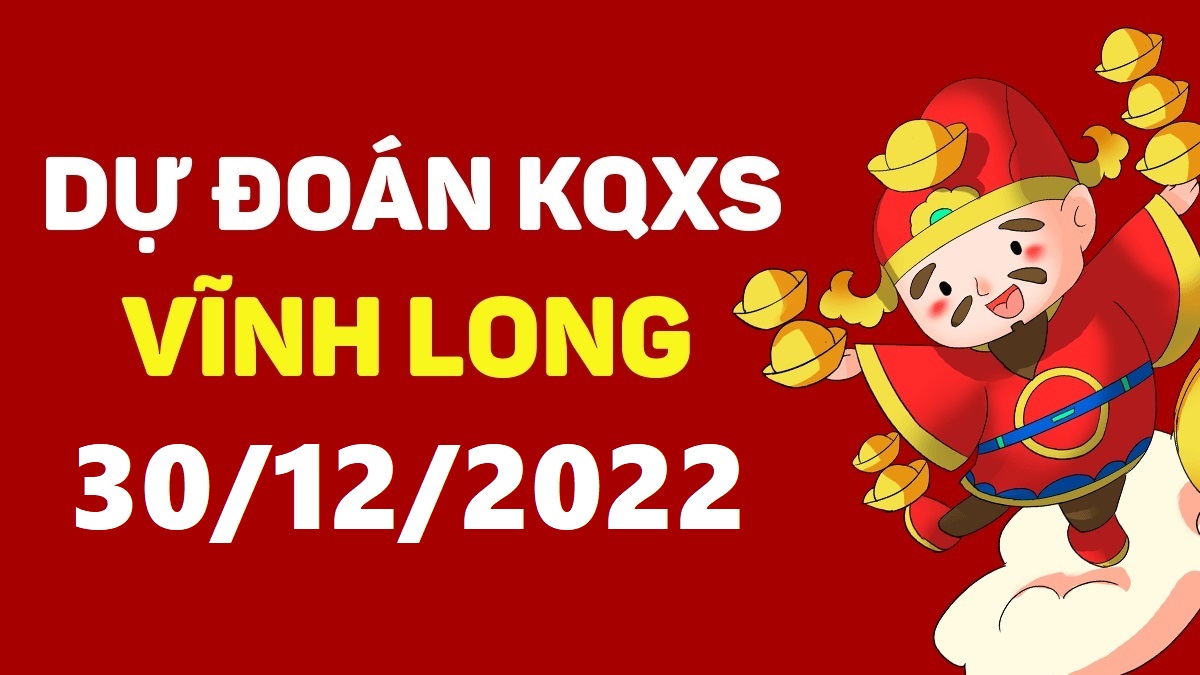 Dự đoán xổ số Vĩnh Long 30-12-2022 thứ 6 – Dự đoán XSVL hôm nay