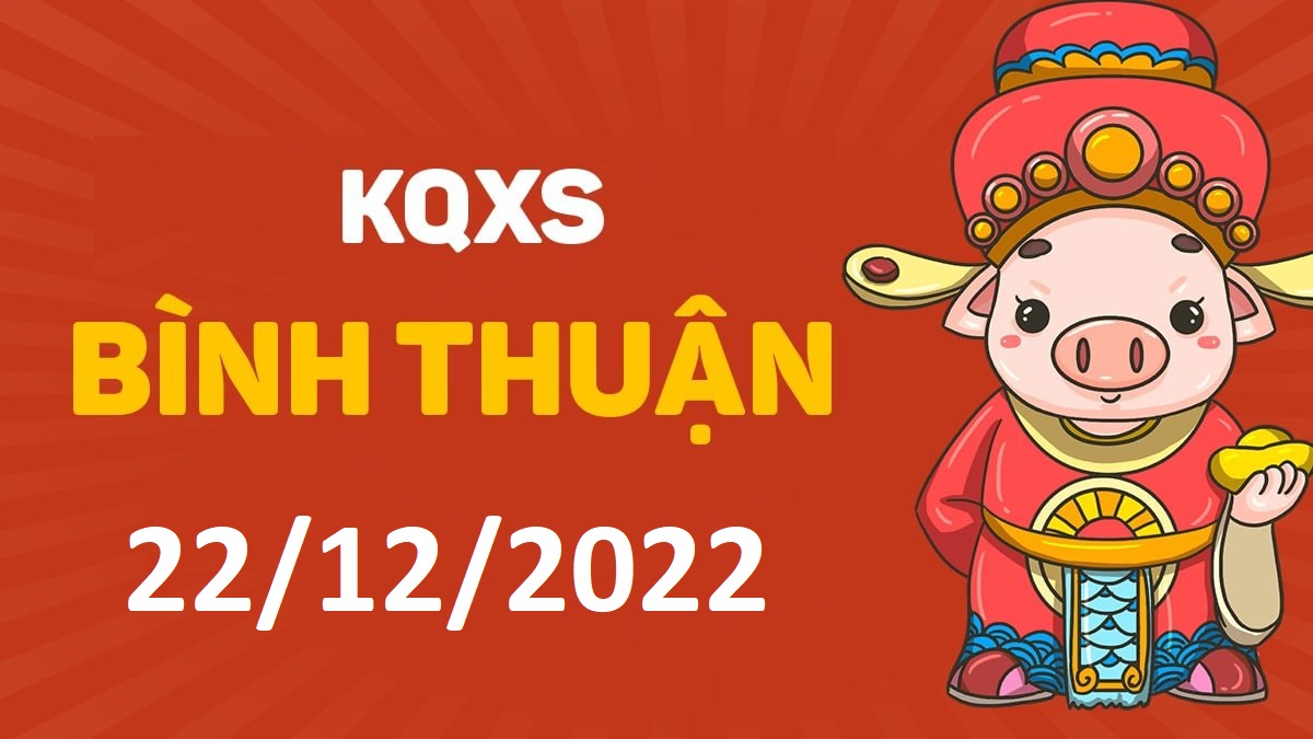 XSBTh 22-12-2022 thứ 5 – KQ xổ số Bình Thuận ngày 22 tháng 12